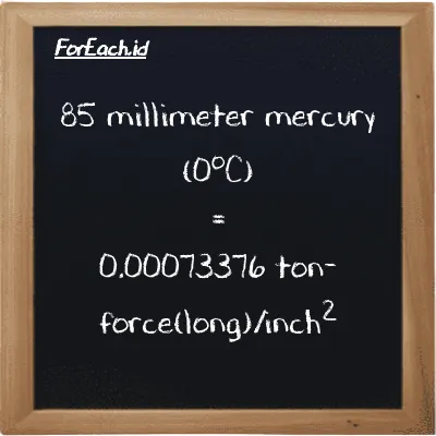 85 millimeter mercury (0<sup>o</sup>C) is equivalent to 0.00073376 ton-force(long)/inch<sup>2</sup> (85 mmHg is equivalent to 0.00073376 LT f/in<sup>2</sup>)